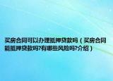 買房合同可以辦理抵押貸款嗎（買房合同能抵押貸款嗎?有哪些風(fēng)險(xiǎn)嗎?介紹）