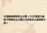 天津新房契稅怎么計算（??天津富力城房子契稅怎么計算公式應(yīng)該怎么查詢呢介紹）