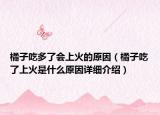 橘子吃多了會上火的原因（橘子吃了上火是什么原因詳細(xì)介紹）