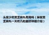頭發(fā)少吃黑芝麻丸有用嗎（掉發(fā)黑芝麻丸一天吃幾粒最好詳細(xì)介紹）