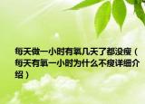 每天做一小時有氧幾天了都沒瘦（每天有氧一小時為什么不瘦詳細介紹）