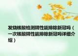 發(fā)燒核酸檢測陰性能排除新冠嗎（一次核酸陰性能排除新冠嗎詳細介紹）