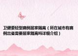 衛(wèi)健委輕型病例居家隔離（所在城市有病例出省需要居家隔離嗎詳細(xì)介紹）