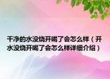 干凈的水沒燒開喝了會(huì)怎么樣（開水沒燒開喝了會(huì)怎么樣詳細(xì)介紹）