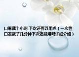 口罩戴半小時(shí),下次還可以用嗎（一次性口罩戴了幾分鐘下次還能用嗎詳細(xì)介紹）