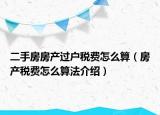 二手房房產(chǎn)過(guò)戶稅費(fèi)怎么算（房產(chǎn)稅費(fèi)怎么算法介紹）