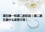 滿五唯一和滿二的區(qū)別（滿二滿五是什么意思介紹）