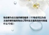 物業(yè)要為業(yè)主提供哪些服務(wù)（??物業(yè)可以為業(yè)主提供哪些服務(wù)物業(yè)公司對(duì)業(yè)主服務(wù)具體內(nèi)容是什么?介紹）