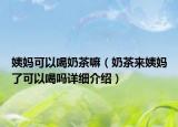 姨媽可以喝奶茶嘛（奶茶來(lái)姨媽了可以喝嗎詳細(xì)介紹）