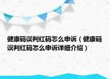 健康碼誤判紅碼怎么申訴（健康碼誤判紅碼怎么申訴詳細介紹）