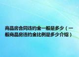 商品房合同違約金一般是多少（一般商品房違約金比例是多少介紹）