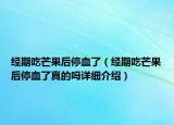 經(jīng)期吃芒果后停血了（經(jīng)期吃芒果后停血了真的嗎詳細(xì)介紹）
