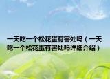 一天吃一個松花蛋有害處嗎（一天吃一個松花蛋有害處嗎詳細介紹）