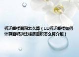 拆遷閣樓面積怎么算（??拆遷閣樓如何計(jì)算面積拆遷樓房面積怎么算介紹）
