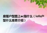 房屋戶型圖上ac指什么（lofo戶型什么意思介紹）