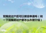 雙限房過戶后可以繼續(xù)申請(qǐng)嗎（問一下雙限房過戶要怎么辦理介紹）