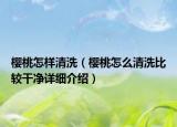 櫻桃怎樣清洗（櫻桃怎么清洗比較干凈詳細(xì)介紹）