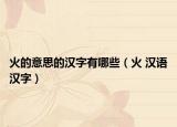 火的意思的漢字有哪些（火 漢語(yǔ)漢字）