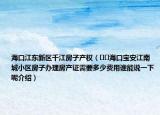 海口江東新區(qū)千江房子產(chǎn)權(quán)（???？趯毎步铣切^(qū)房子辦理房產(chǎn)證需要多少費(fèi)用誰(shuí)能說(shuō)一下呢介紹）