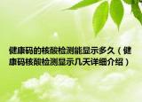 健康碼的核酸檢測(cè)能顯示多久（健康碼核酸檢測(cè)顯示幾天詳細(xì)介紹）