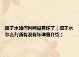 椰子水如何判斷是否壞了（椰子水怎么判斷有沒有壞詳細(xì)介紹）