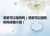 涼皮可以加肉嗎（涼皮可以加熱吃嗎詳細介紹）