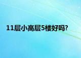 11層小高層5樓好嗎?