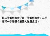 吸二手煙危害大還是一手煙危害大（二手煙和一手煙哪個(gè)危害大詳細(xì)介紹）