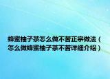 蜂蜜柚子茶怎么做不苦正宗做法（怎么做蜂蜜柚子茶不苦詳細(xì)介紹）