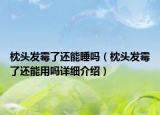 枕頭發(fā)霉了還能睡嗎（枕頭發(fā)霉了還能用嗎詳細(xì)介紹）