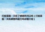 打疫苗前一天吃了感冒藥可以嗎（打疫苗前一天吃感冒藥能打嗎詳細(xì)介紹）