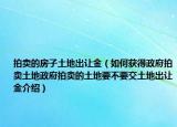 拍賣的房子土地出讓金（如何獲得政府拍賣土地政府拍賣的土地要不要交土地出讓金介紹）