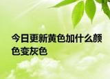 今日更新黃色加什么顏色變灰色