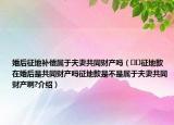 婚后征地補(bǔ)償屬于夫妻共同財(cái)產(chǎn)嗎（??征地款在婚后是共同財(cái)產(chǎn)嗎征地款是不是屬于夫妻共同財(cái)產(chǎn)啊?介紹）