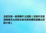 全款買房一般需要什么流程（買房付全款流程是怎么樣的全款買房有哪些需要注意的介紹）