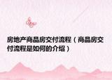 房地產(chǎn)商品房交付流程（商品房交付流程是如何的介紹）