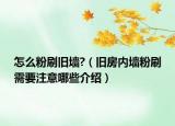 怎么粉刷舊墻?（舊房?jī)?nèi)墻粉刷需要注意哪些介紹）