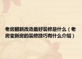 老房翻新改造最好裝修是什么（老房變新房的裝修技巧有什么介紹）