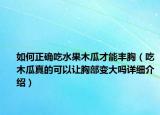 如何正確吃水果木瓜才能豐胸（吃木瓜真的可以讓胸部變大嗎詳細(xì)介紹）