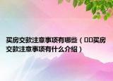 買房交款注意事項有哪些（??買房交款注意事項有什么介紹）
