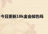 今日更新18k金會掉色嗎