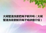 大閘蟹清洗要把繩子解開(kāi)嗎（大閘蟹清洗需要解開(kāi)繩子嗎詳細(xì)介紹）