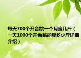 每天700個(gè)開(kāi)合跳一個(gè)月瘦幾斤（一天1000個(gè)開(kāi)合跳能瘦多少斤詳細(xì)介紹）