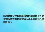 北京健康寶沒有最新核酸檢測(cè)信息（外地做的核酸檢測(cè)北京健康寶查不到怎么辦詳細(xì)介紹）