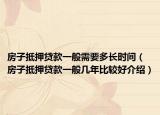 房子抵押貸款一般需要多長時(shí)間（房子抵押貸款一般幾年比較好介紹）