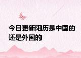 今日更新陽歷是中國的還是外國的