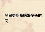 今日更新蒸螃蟹多長時間