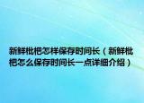 新鮮枇杷怎樣保存時(shí)間長(zhǎng)（新鮮枇杷怎么保存時(shí)間長(zhǎng)一點(diǎn)詳細(xì)介紹）