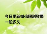 今日更新微信限制登錄一般多久