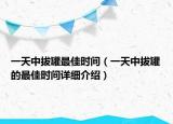 一天中拔罐最佳時間（一天中拔罐的最佳時間詳細介紹）